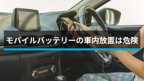 モバイルバッテリーの車内放置は危険です。 知っておきたい、その理由と安全な使い方